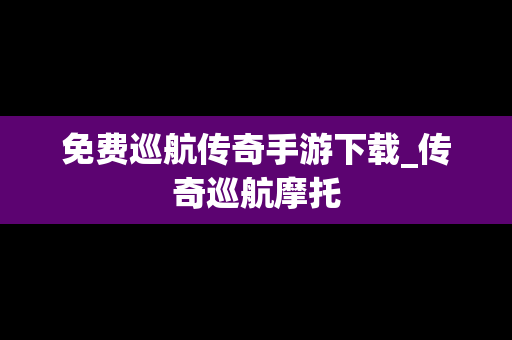 免费巡航传奇手游下载_传奇巡航摩托