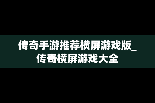 传奇手游推荐横屏游戏版_传奇横屏游戏大全