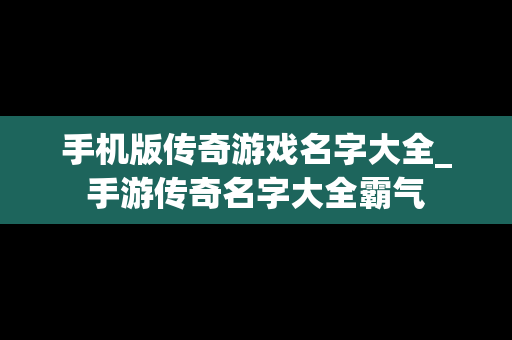 手机版传奇游戏名字大全_手游传奇名字大全霸气