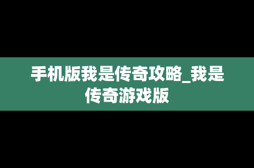手机版我是传奇攻略_我是传奇游戏版