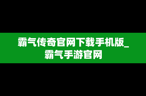 霸气传奇官网下载手机版_霸气手游官网