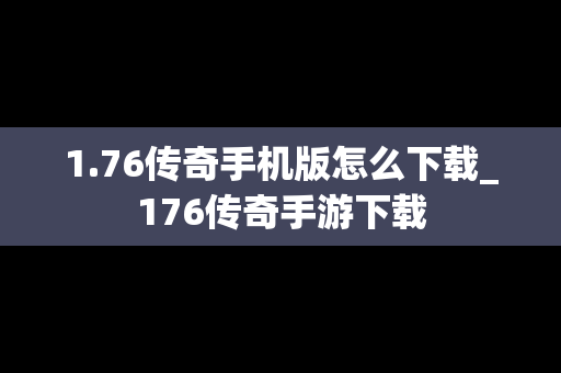 1.76传奇手机版怎么下载_176传奇手游下载
