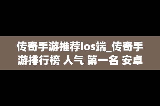 传奇手游推荐ios端_传奇手游排行榜 人气 第一名 安卓苹果