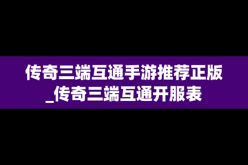 传奇三端互通手游推荐正版_传奇三端互通开服表