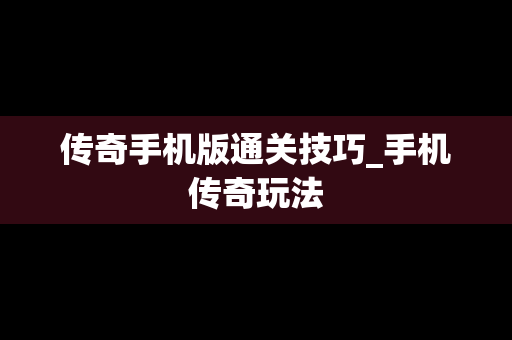 传奇手机版通关技巧_手机传奇玩法