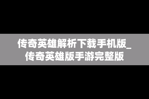 传奇英雄解析下载手机版_传奇英雄版手游完整版