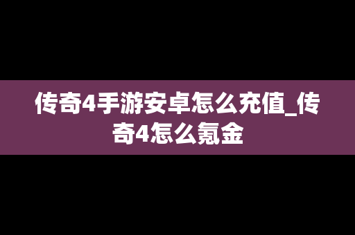 传奇4手游安卓怎么充值_传奇4怎么氪金