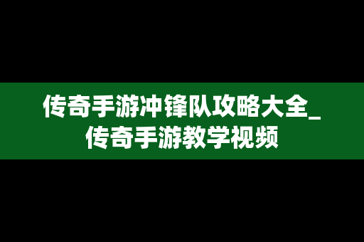 传奇手游冲锋队攻略大全_传奇手游教学视频