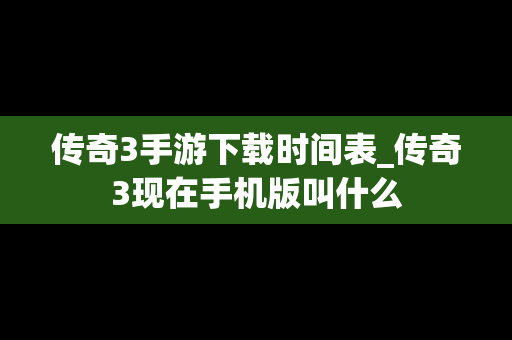传奇3手游下载时间表_传奇3现在手机版叫什么