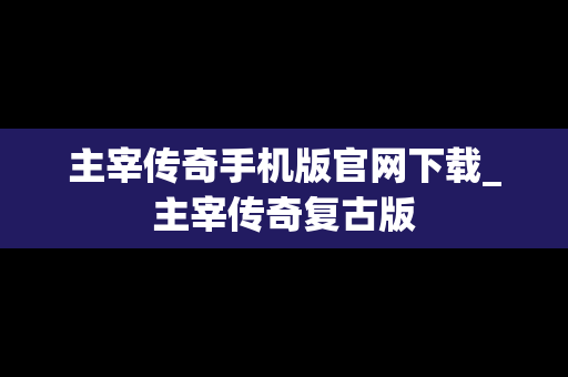 主宰传奇手机版官网下载_主宰传奇复古版