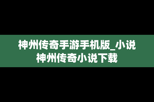 神州传奇手游手机版_小说神州传奇小说下载
