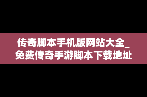传奇脚本手机版网站大全_免费传奇手游脚本下载地址