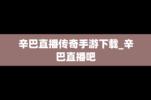 辛巴直播传奇手游下载_辛巴直播吧