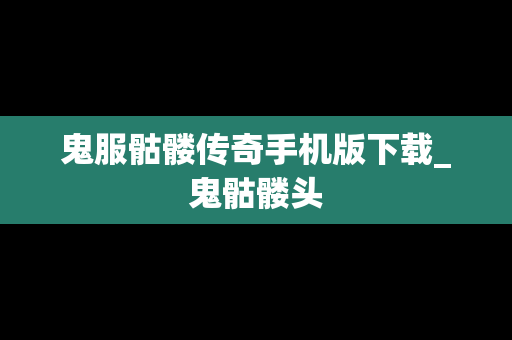 鬼服骷髅传奇手机版下载_鬼骷髅头
