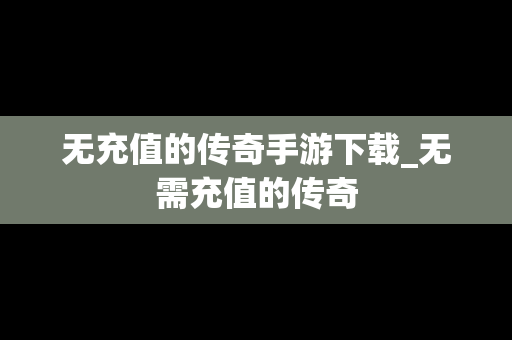 无充值的传奇手游下载_无需充值的传奇