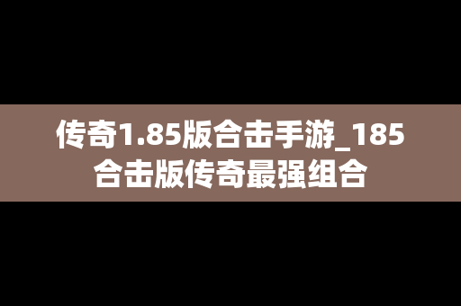 传奇1.85版合击手游_185合击版传奇最强组合