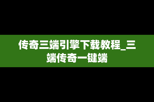 传奇三端引擎下载教程_三端传奇一键端