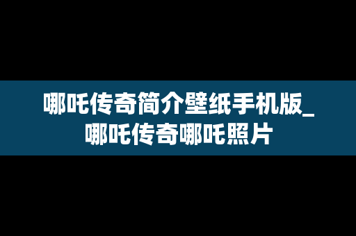 哪吒传奇简介壁纸手机版_哪吒传奇哪吒照片