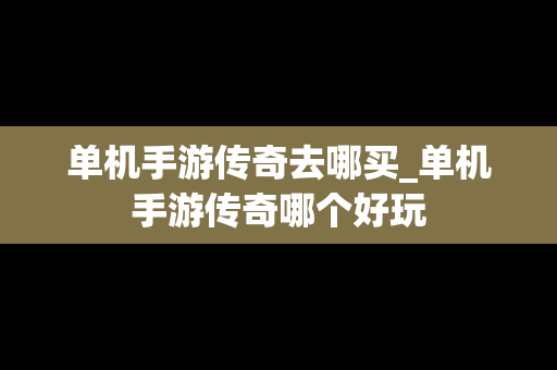 单机手游传奇去哪买_单机手游传奇哪个好玩