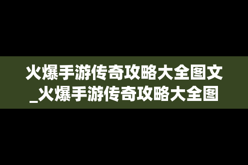 火爆手游传奇攻略大全图文_火爆手游传奇攻略大全图文下载