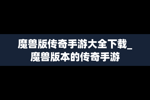 魔兽版传奇手游大全下载_魔兽版本的传奇手游