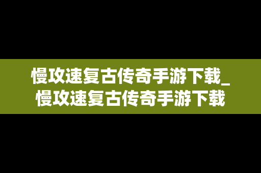 慢攻速复古传奇手游下载_慢攻速复古传奇手游下载