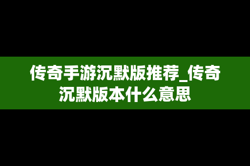 传奇手游沉默版推荐_传奇沉默版本什么意思