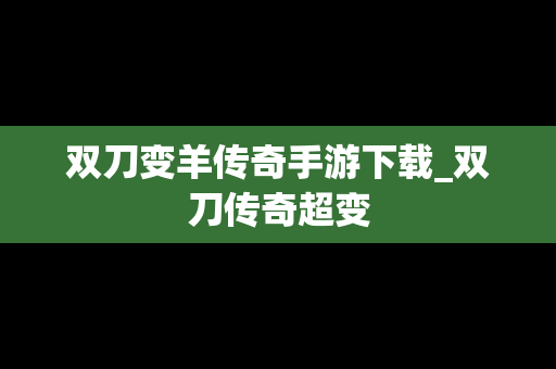 双刀变羊传奇手游下载_双刀传奇超变