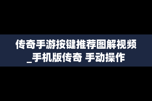 传奇手游按键推荐图解视频_手机版传奇 手动操作