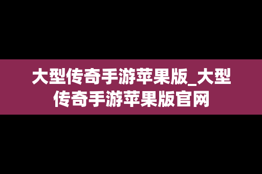 大型传奇手游苹果版_大型传奇手游苹果版官网