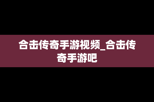 合击传奇手游视频_合击传奇手游吧