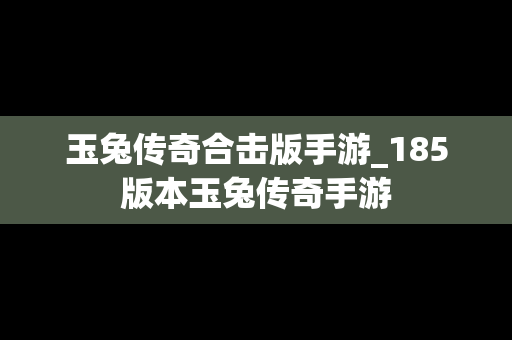 玉兔传奇合击版手游_185版本玉兔传奇手游