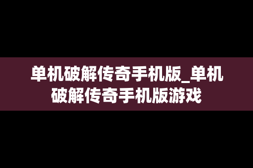 单机破解传奇手机版_单机破解传奇手机版游戏