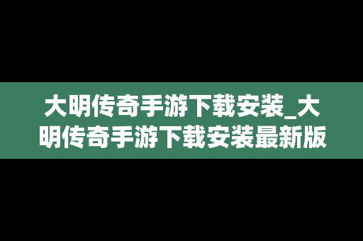 大明传奇手游下载安装_大明传奇手游下载安装最新版