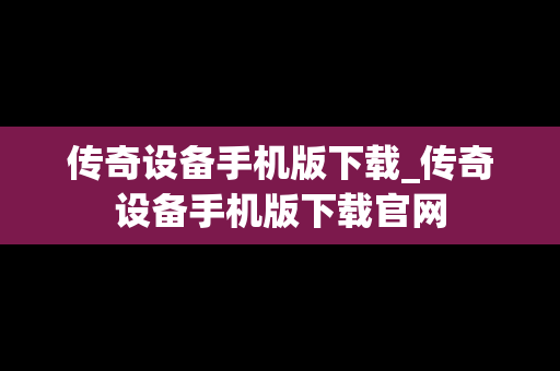 传奇设备手机版下载_传奇设备手机版下载官网