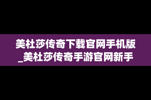 美杜莎传奇下载官网手机版_美杜莎传奇手游官网新手攻略
