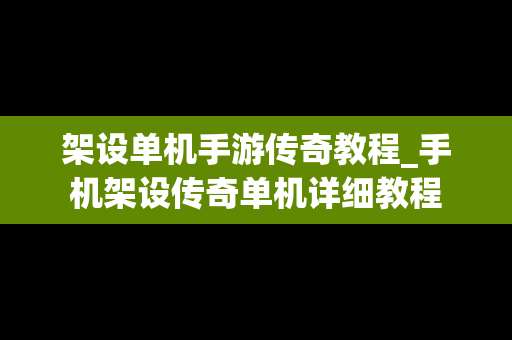 架设单机手游传奇教程_手机架设传奇单机详细教程