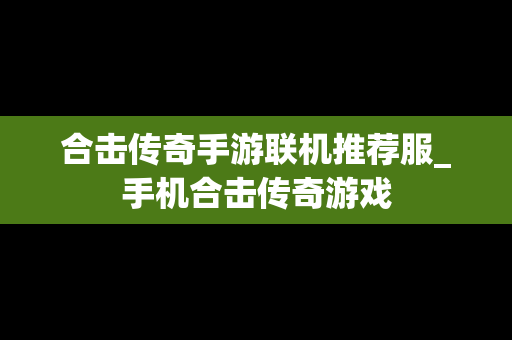合击传奇手游联机推荐服_手机合击传奇游戏