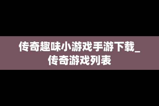 传奇趣味小游戏手游下载_传奇游戏列表