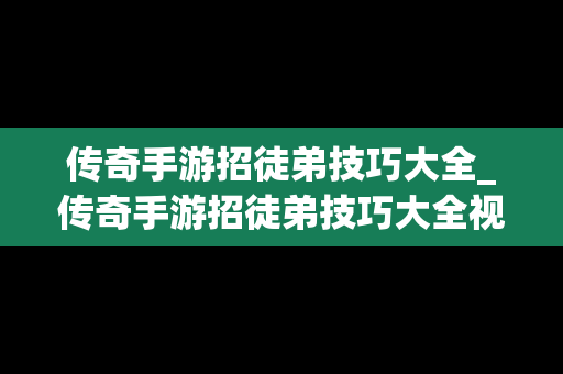 传奇手游招徒弟技巧大全_传奇手游招徒弟技巧大全视频