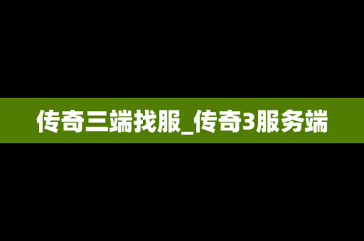 传奇三端找服_传奇3服务端