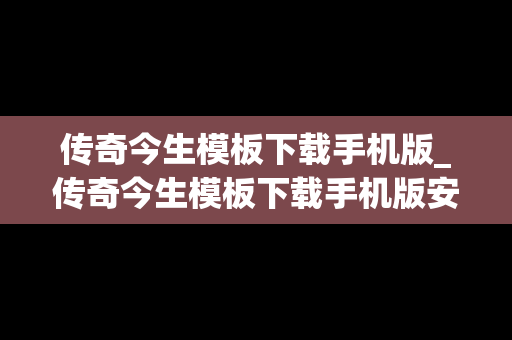 传奇今生模板下载手机版_传奇今生模板下载手机版安装