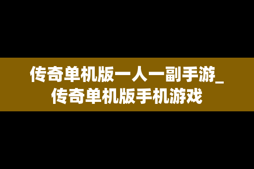 传奇单机版一人一副手游_传奇单机版手机游戏