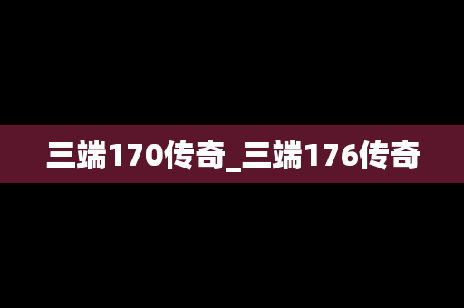 三端170传奇_三端176传奇