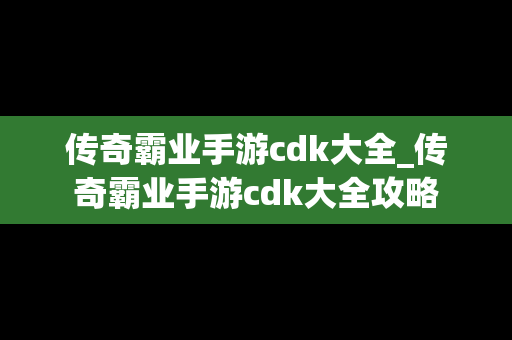 传奇霸业手游cdk大全_传奇霸业手游cdk大全攻略
