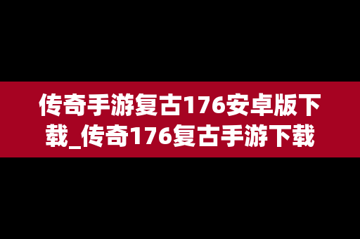 传奇手游复古176安卓版下载_传奇176复古手游下载