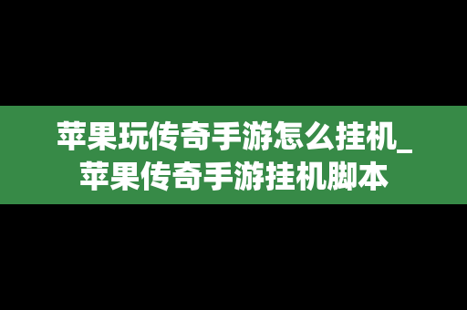 苹果玩传奇手游怎么挂机_苹果传奇手游挂机脚本