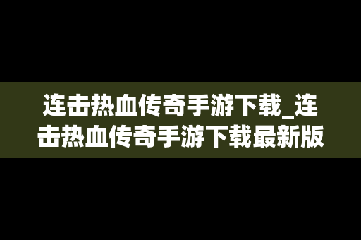 连击热血传奇手游下载_连击热血传奇手游下载最新版