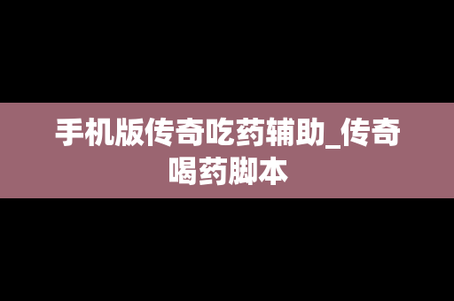 手机版传奇吃药辅助_传奇喝药脚本
