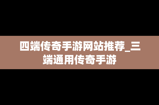 四端传奇手游网站推荐_三端通用传奇手游